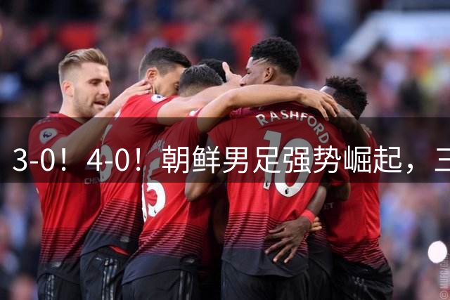 3-0！4-0！朝鲜男足强势崛起，三连胜头名出线，连斩伊朗、越南、巴勒斯坦